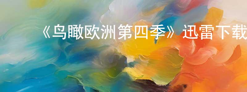 ﻿陈岩峰发布﻿《鸟瞰欧洲第四季》迅雷下载/在线观看-选秀综艺-美剧天堂